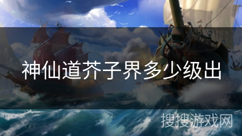 神仙道芥子界多少级出