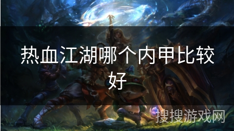 热血江湖哪个内甲比较好 热血江湖哪个内甲比较好