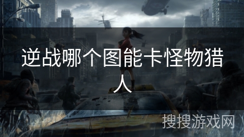 逆战哪个图能卡怪物猎人