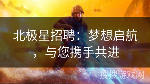 北极星招聘：梦想启航，与您携手共进