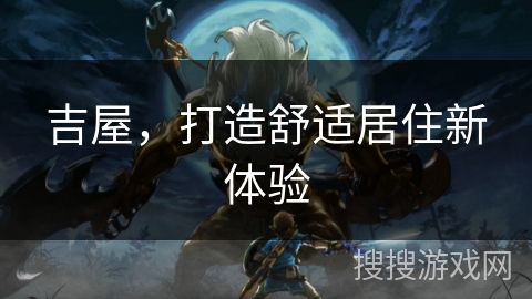 吉屋，打造舒适居住新体验
