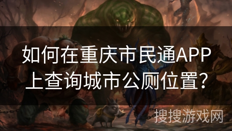 如何在重庆市民通APP上查询城市公厕位置? 如何在重庆市民通APP上查询城市公厕位置?