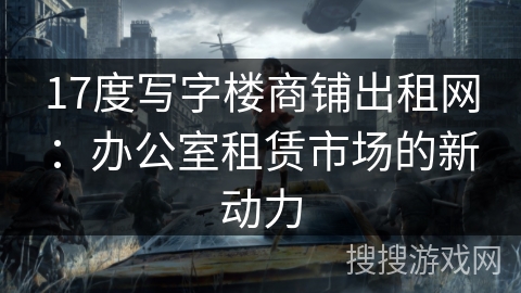 17度写字楼商铺出租网：办公室租赁市场的新动力