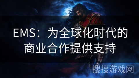 EMS：为全球化时代的商业合作提供支持