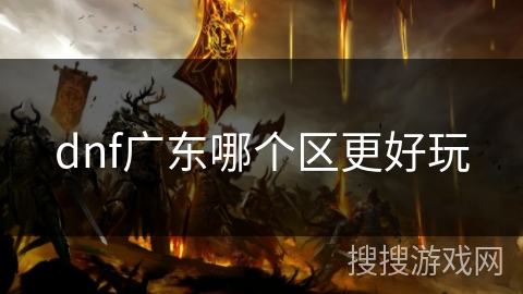 dnf广东哪个区更好玩 dnf广东哪个区更好玩