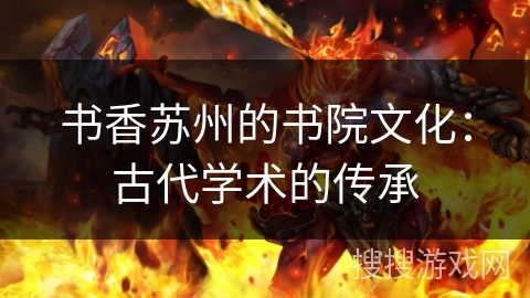 书香苏州的书院文化:古代学术的传承 书香苏州的书院文化:古代学术的传承