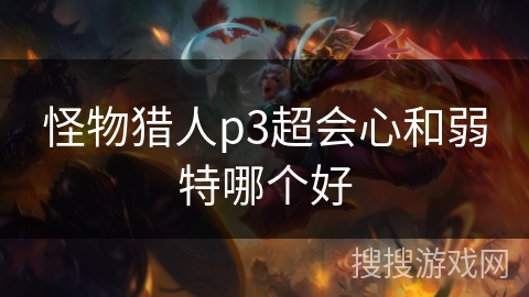 怪物猎人p3超会心和弱特哪个好 怪物猎人p3超会心和弱特哪个好