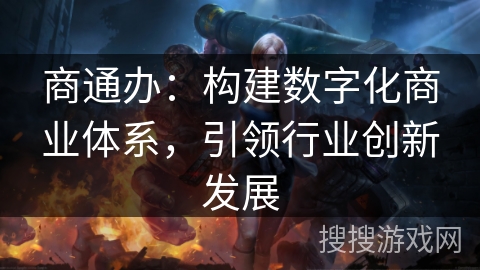 商通办:构建数字化商业体系,引领行业创新发展 商通办:构建数字化商业体系,引领行业创新发展