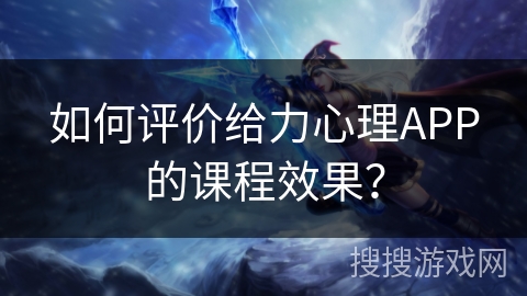 如何评价给力心理APP的课程效果? 如何评价给力心理APP的课程效果?