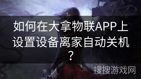 如何在大拿物联APP上设置设备离家自动关机? 如何在大拿物联APP上设置设备离家自动关机?