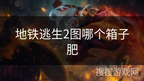 地铁逃生2图哪个箱子肥