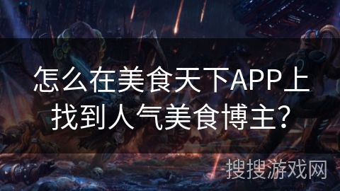 怎么在美食天下APP上找到人气美食博主? 怎么在美食天下APP上找到人气美食博主?