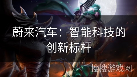 蔚来汽车:智能科技的创新标杆 蔚来汽车:智能科技的创新标杆
