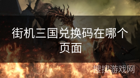 街机三国兑换码在哪个页面 街机三国兑换码在哪个页面