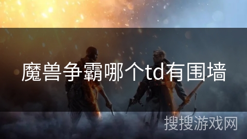魔兽争霸哪个td有围墙 魔兽争霸哪个td有围墙