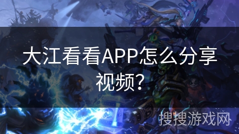 大江看看APP怎么分享视频? 大江看看APP怎么分享视频?