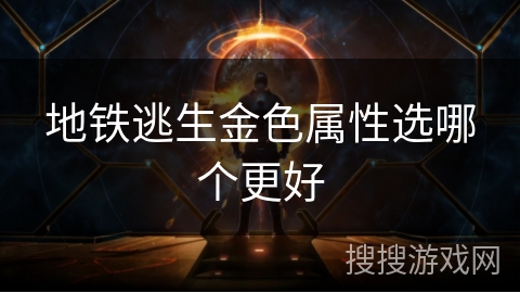地铁逃生金色属性选哪个更好