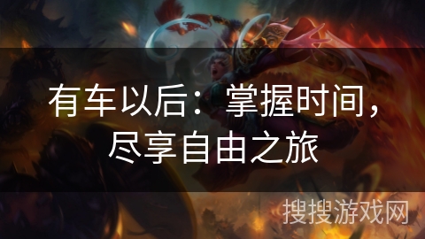 有车以后：掌握时间，尽享自由之旅