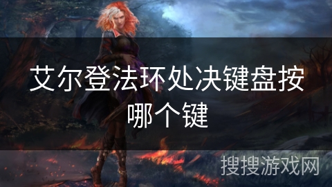 艾尔登法环处决键盘按哪个键 艾尔登法环处决键盘按哪个键