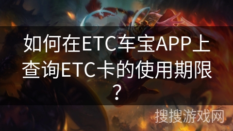如何在ETC车宝APP上查询ETC卡的使用期限？