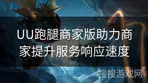 UU跑腿商家版助力商家提升服务响应速度