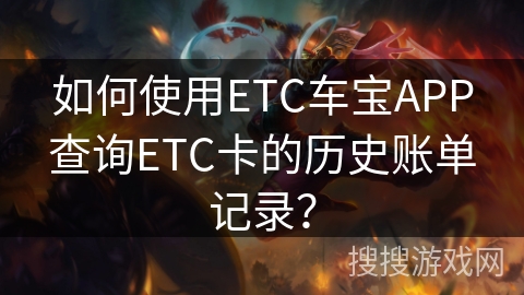 如何使用ETC车宝APP查询ETC卡的历史账单记录? 如何使用ETC车宝APP查询ETC卡的历史账单记录?