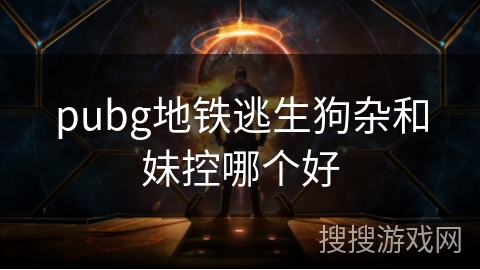 pubg地铁逃生狗杂和妹控哪个好