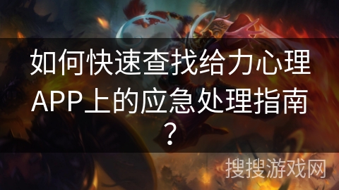 如何快速查找给力心理APP上的应急处理指南? 如何快速查找给力心理APP上的应急处理指南?