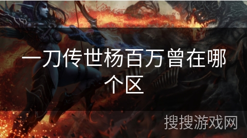 一刀传世杨百万曾在哪个区 一刀传世杨百万曾在哪个区