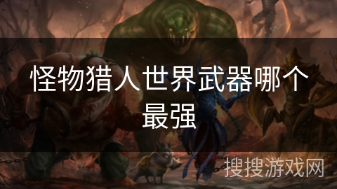 怪物猎人世界武器哪个最强 怪物猎人世界武器哪个最强