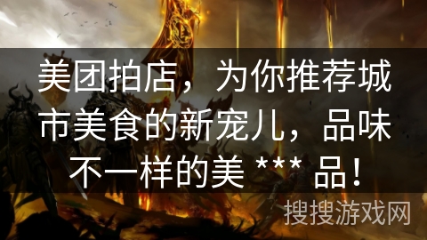 美团拍店，为你推荐城市美食的新宠儿，品味不一样的美 *** 品！
