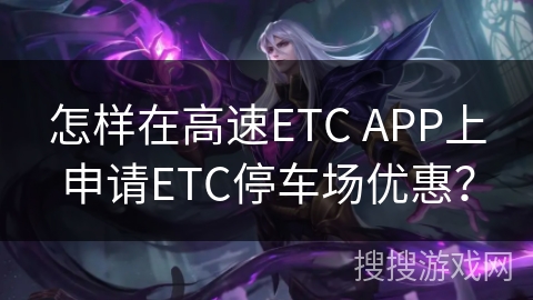 怎样在高速ETC APP上申请ETC停车场优惠？