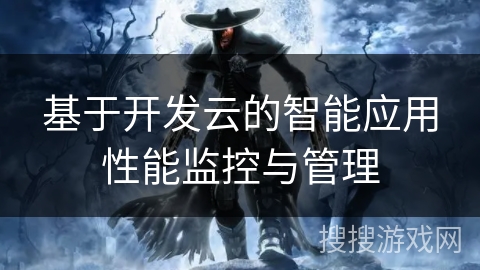 基于开发云的智能应用性能监控与管理