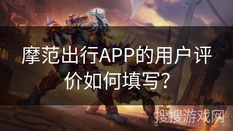 摩范出行APP的用户评价如何填写？