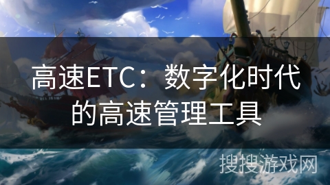 高速ETC：数字化时代的高速管理工具