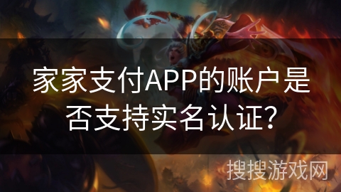 家家支付APP的账户是否支持实名认证？