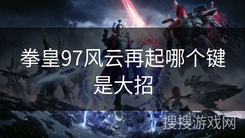 拳皇97风云再起哪个键是大招