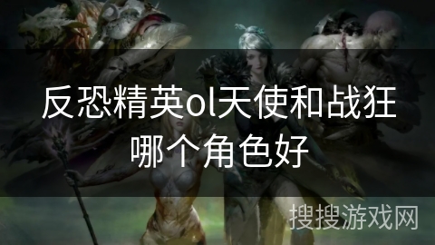 反恐精英ol天使和战狂哪个角色好