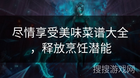 尽情享受美味菜谱大全，释放烹饪潜能