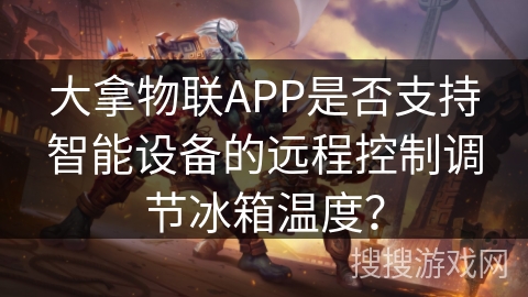 大拿物联APP是否支持智能设备的远程控制调节冰箱温度？