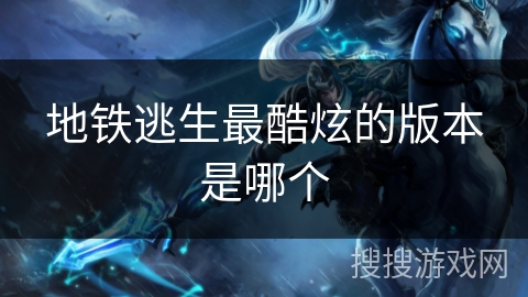 地铁逃生最酷炫的版本是哪个