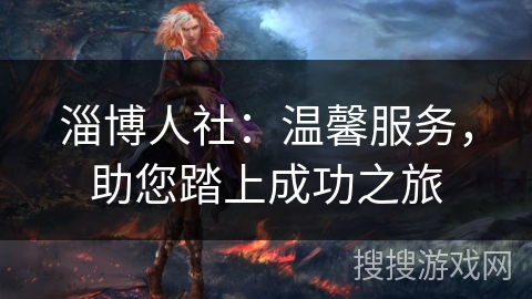 淄博人社：温馨服务，助您踏上成功之旅