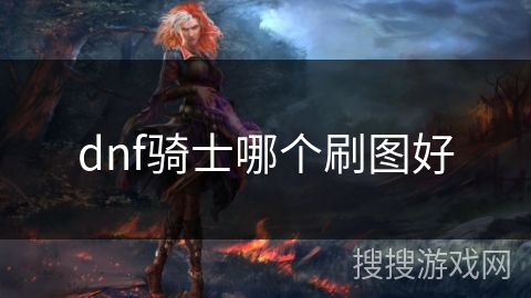 dnf骑士哪个刷图好 dnf骑士哪个刷图好