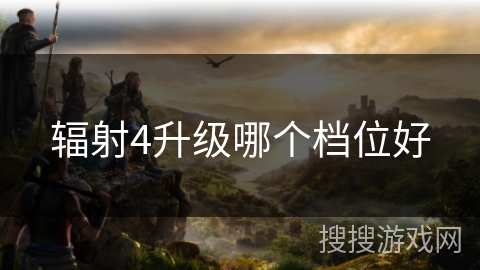 辐射4升级哪个档位好