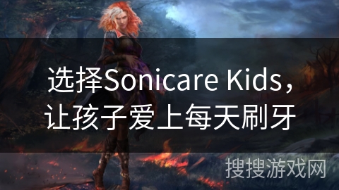 选择Sonicare Kids，让孩子爱上每天刷牙