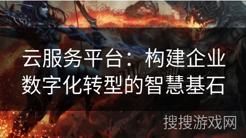 云服务平台：构建企业数字化转型的智慧基石