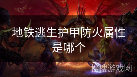地铁逃生护甲防火属性是哪个 地铁逃生护甲防火属性是哪个