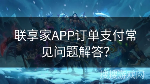 联享家APP订单支付常见问题解答？