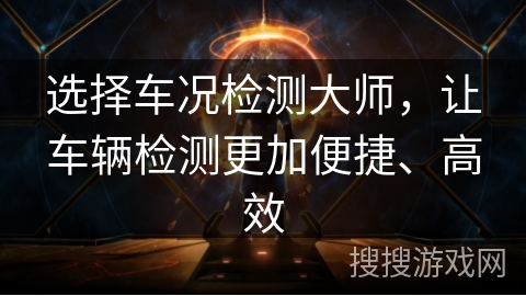 选择车况检测大师，让车辆检测更加便捷、高效