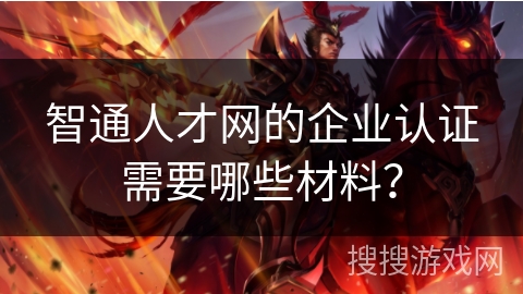 智通人才网的企业认证需要哪些材料？